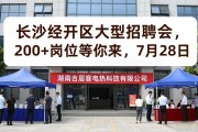 长沙经开区大型招聘会，200+岗位等你来，7月28日
