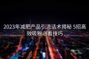 2023年减肥产品引流话术揭秘 5招高效吸粉必看技巧