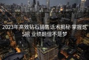 2023年高效钻石销售话术揭秘 掌握这5招 业绩翻倍不是梦