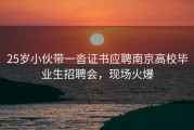25岁小伙带一沓证书应聘南京高校毕业生招聘会，现场火爆