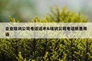 企业培训公司电话话术&amp;培训公司电话销售用语