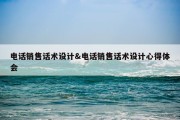 电话销售话术设计&amp;电话销售话术设计心得体会