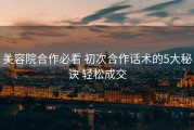 美容院合作必看 初次合作话术的5大秘诀 轻松成交