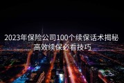 2023年保险公司100个续保话术揭秘 高效续保必看技巧