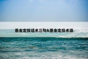 基金定投话术三句&amp;基金定投术语