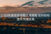 2023年高效非销售话术揭秘 如何轻松提升沟通效果