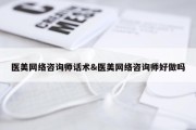 医美网络咨询师话术&amp;医美网络咨询师好做吗