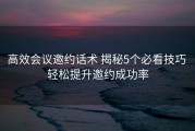高效会议邀约话术 揭秘5个必看技巧 轻松提升邀约成功率