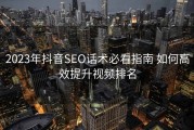 2023年抖音SEO话术必看指南 如何高效提升视频排名