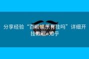 分享经验“百顺娱乐有挂吗”详细开挂教程- 知乎