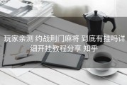  玩家亲测 约战荆门麻将 到底有挂吗详细开挂教程分享 知乎