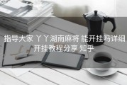  指导大家 丫丫湖南麻将 能开挂吗详细开挂教程分享 知乎