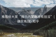 推荐给大家“微乐内蒙麻将有挂没”(确实有挂)-知乎