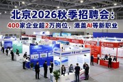 北京2026秋季招聘会：400家企业超2万岗位，涵盖AI等新职业
