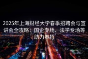 2025年上海财经大学春季招聘会与宣讲会全攻略：国企专场、法学专场等助力春招