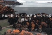  分享一款 指尖四川麻将 有挂没开挂教程-知乎
