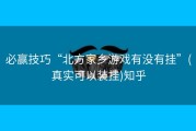 必赢技巧“北方家乡游戏有没有挂”(真实可以装挂)知乎