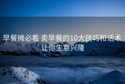 早餐摊必看 卖早餐的10大技巧和话术 让你生意兴隆