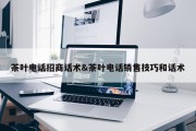 茶叶电话招商话术&amp;茶叶电话销售技巧和话术