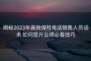 揭秘2023年高效保险电话销售人员话术 如何提升业绩必看技巧