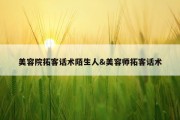美容院拓客话术陌生人&amp;美容师拓客话术
