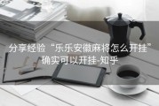 分享经验“乐乐安徽麻将怎么开挂”确实可以开挂-知乎