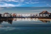 必赢技巧“微乐捉鸡麻将究竟有挂吗”详细开挂教程- 知乎