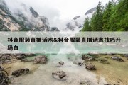 抖音服装直播话术&amp;抖音服装直播话术技巧开场白
