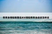 教育金保险销售话术&amp;保险教育金应该怎样说
