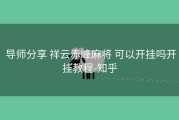  导师分享 祥云赤峰麻将 可以开挂吗开挂教程-知乎