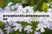 医学咨询师话术技巧&amp;医学咨询师话术技巧有哪些