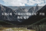 实测必看“升级80分有挂没有”开挂教程-知乎