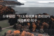 分享经验“TX五常棋牌有透视挂吗”开挂教程-知乎