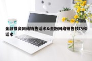 金融投资网络销售话术&amp;金融网络销售技巧和话术