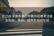 2025年淮南市中小学教师招聘考试报名指南：条件、程序及时间安排