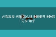  必看教程 闲乐 怎么装挂详细开挂教程分享 知乎