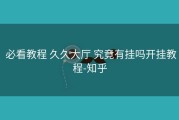  必看教程 久久大厅 究竟有挂吗开挂教程-知乎