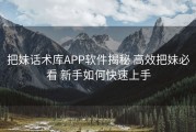 把妹话术库APP软件揭秘 高效把妹必看 新手如何快速上手