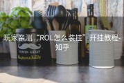 玩家亲测“ROL怎么装挂”开挂教程-知乎