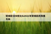 樊城区SEM优化&amp;2021年樊城区的发展方向