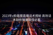 2023年v脸面膜直播话术揭秘 高效话术助你销量翻倍必看