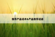 推荐产品话术&amp;产品推荐话语