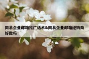 网易企业邮箱推广话术&amp;网易企业邮箱经销商好做吗