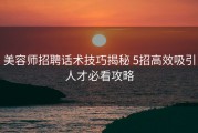 美容师招聘话术技巧揭秘 5招高效吸引人才必看攻略