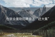 在就业援助招聘会上“赶大集”