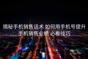 揭秘手机销售话术 如何用手机号提升手机销售业绩 必看技巧