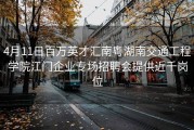 4月11日百万英才汇南粤湖南交通工程学院江门企业专场招聘会提供近千岗位