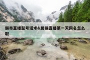 猴帝直播起号话术&amp;属猴直播第一天网名怎么取
