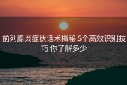 前列腺炎症状话术揭秘 5个高效识别技巧 你了解多少