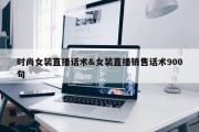 时尚女装直播话术&amp;女装直播销售话术900句